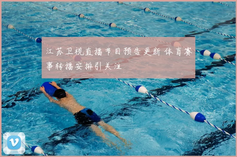 江苏卫视直播节目预告更新 体育赛事转播安排引关注