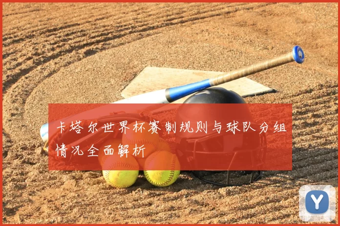 卡塔尔世界杯赛制规则与球队分组情况全面解析