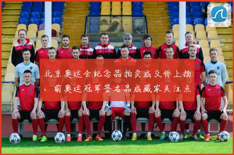 北京奥运会纪念品拍卖成交价上扬，前奥运冠军签名品成藏家关注点