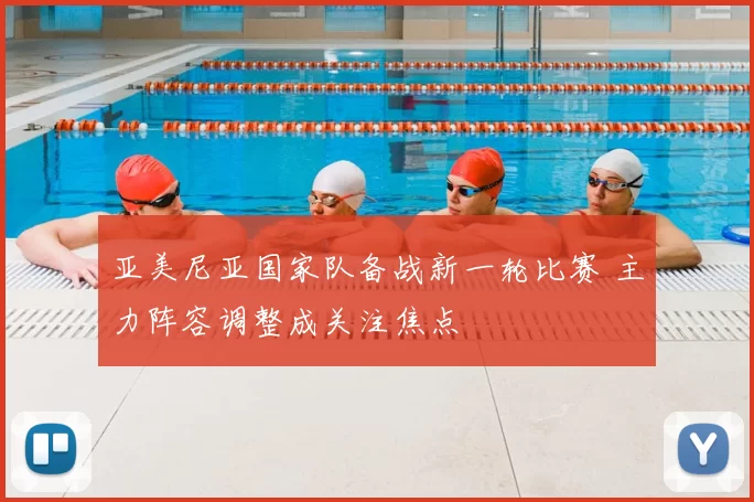 亚美尼亚国家队备战新一轮比赛 主力阵容调整成关注焦点