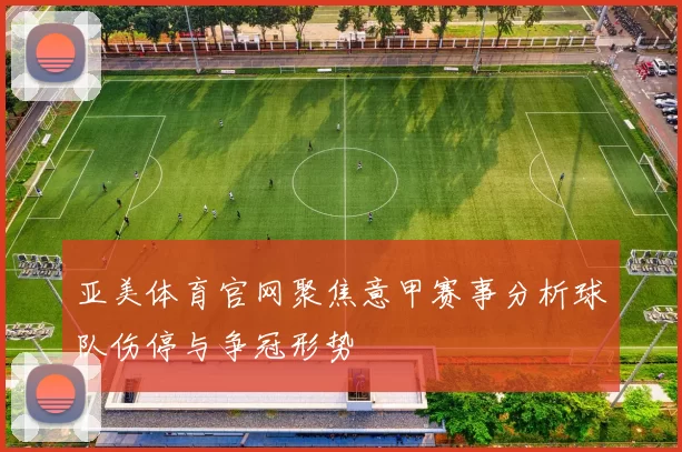 亚美体育官网聚焦意甲赛事分析球队伤停与争冠形势