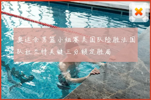 奥运会男篮小组赛美国队险胜法国队杜兰特关键三分锁定胜局