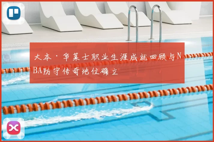 大本·华莱士职业生涯成就回顾与NBA防守传奇地位确立