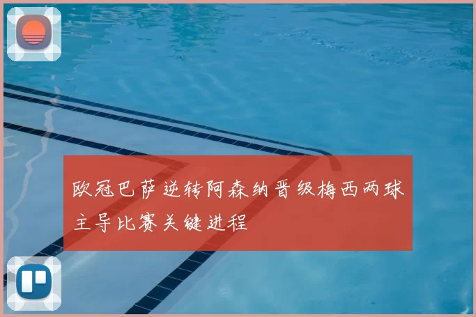 欧冠巴萨逆转阿森纳晋级梅西两球主导比赛关键进程