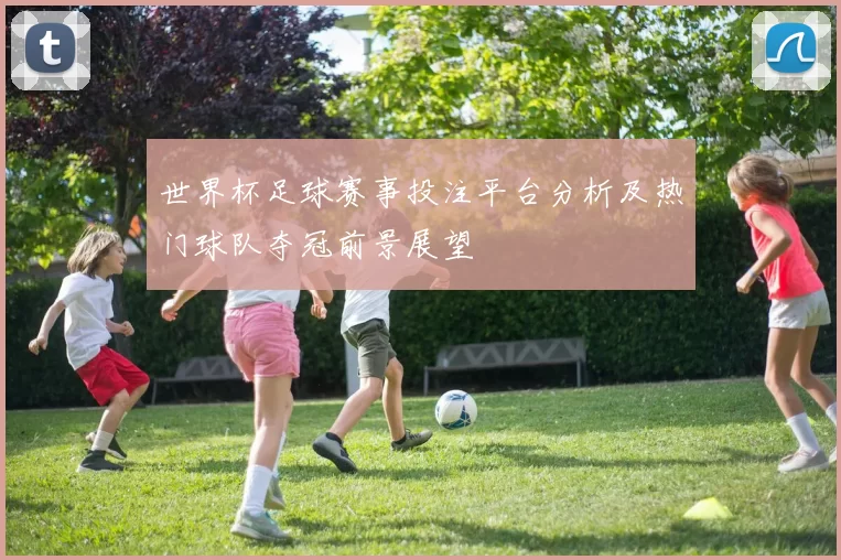世界杯足球赛事投注平台分析及热门球队夺冠前景展望
