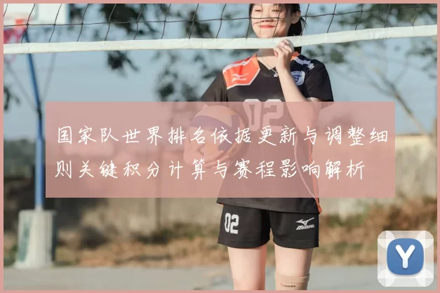 国家队世界排名依据更新与调整细则关键积分计算与赛程影响解析