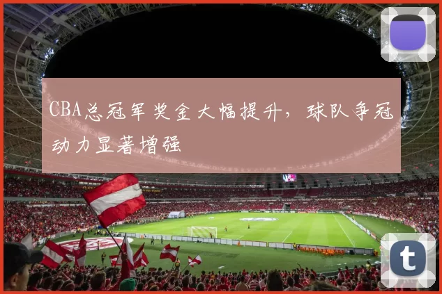 CBA总冠军奖金大幅提升,球队争冠动力显著增强