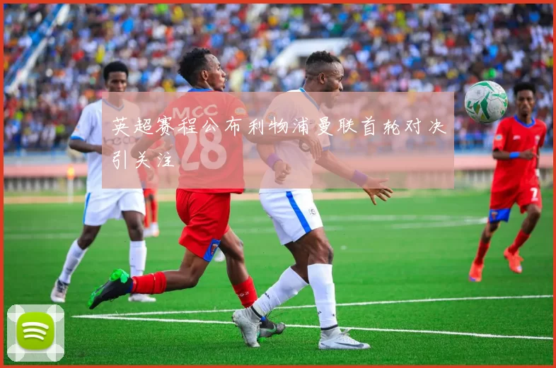 英超赛程公布利物浦曼联首轮对决引关注