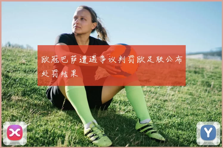 欧冠巴萨遭遇争议判罚欧足联公布处罚结果