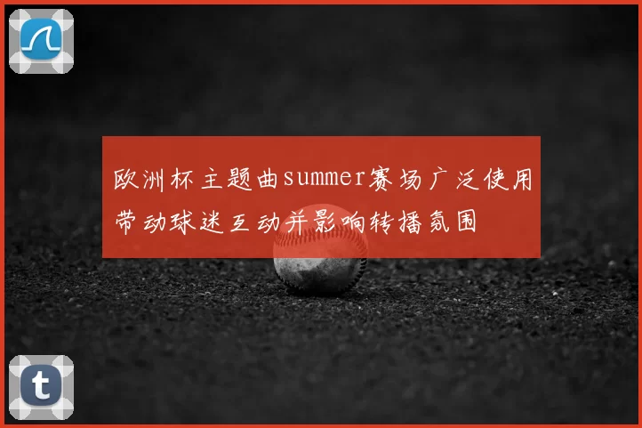 欧洲杯主题曲summer赛场广泛使用带动球迷互动并影响转播氛围