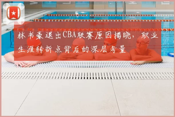 林书豪退出CBA联赛原因揭晓，职业生涯转折点背后的深层考量