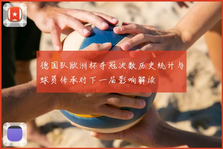 德国队欧洲杯夺冠次数历史统计与球员传承对下一届影响解读
