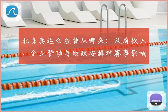 北京奥运会经费从哪来：政府投入、企业赞助与财政安排对赛事影响