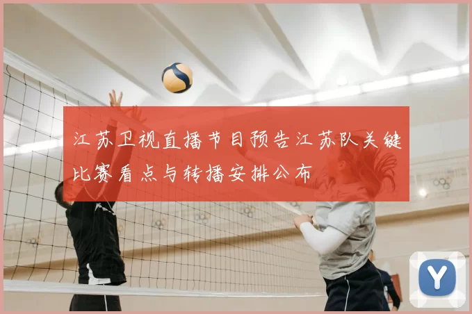 江苏卫视直播节目预告江苏队关键比赛看点与转播安排公布