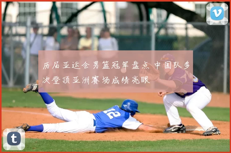 历届亚运会男篮冠军盘点 中国队多次登顶亚洲赛场成绩亮眼
