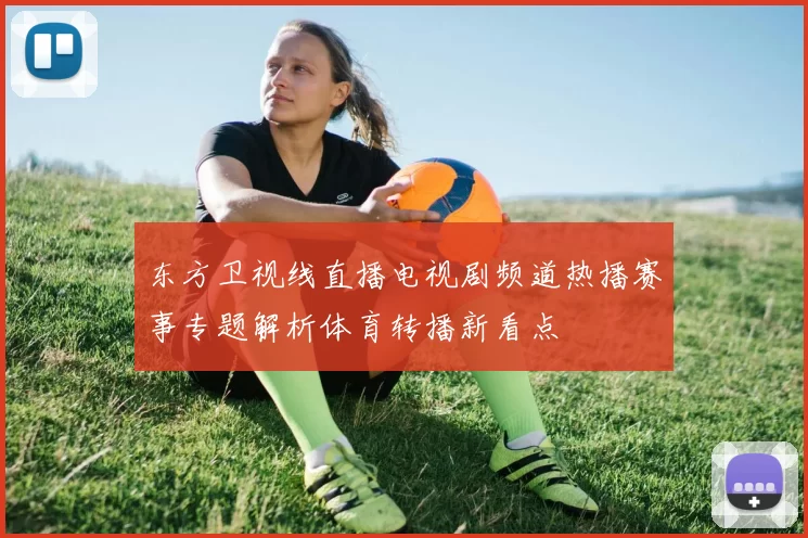东方卫视线直播电视剧频道热播赛事专题解析体育转播新看点