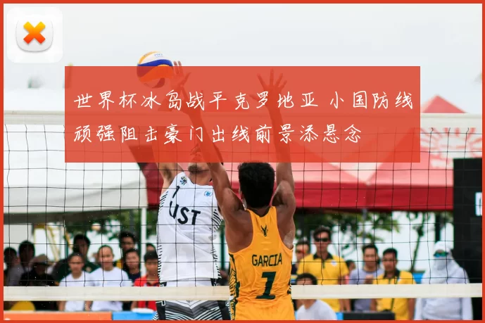 世界杯冰岛战平克罗地亚 小国防线顽强阻击豪门出线前景添悬念