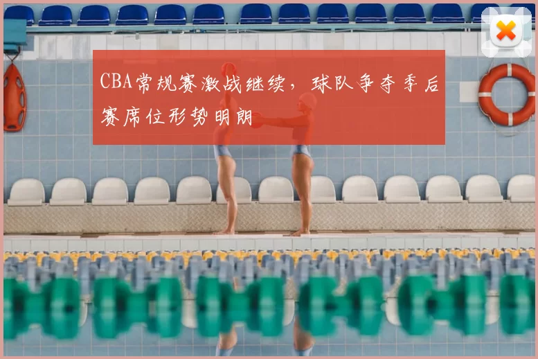 CBA常规赛激战继续，球队争夺季后赛席位形势明朗