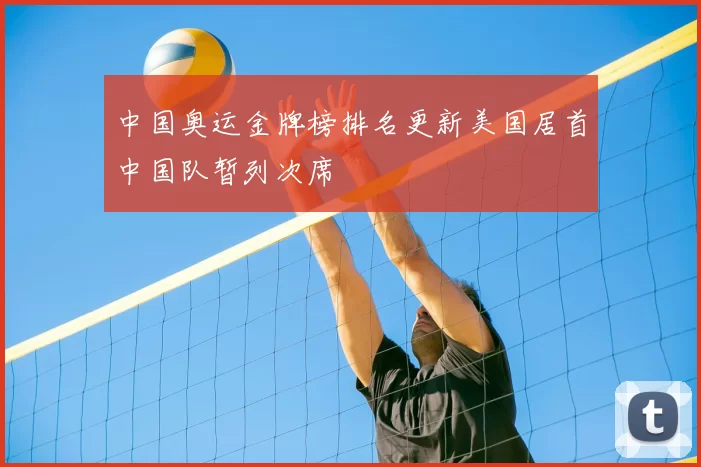 中国奥运金牌榜排名更新美国居首中国队暂列次席