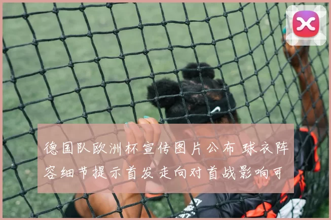 德国队欧洲杯宣传图片公布 球衣阵容细节提示首发走向对首战影响可观