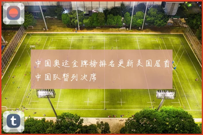 中国奥运金牌榜排名更新美国居首中国队暂列次席