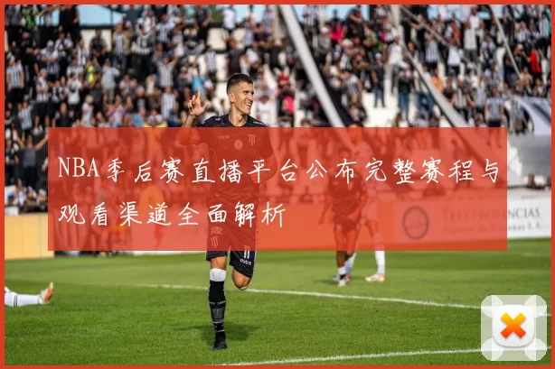 NBA季后赛直播平台公布完整赛程与观看渠道全面解析