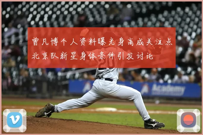 曾凡博个人资料曝光身高成关注点北京队新星身体条件引发讨论