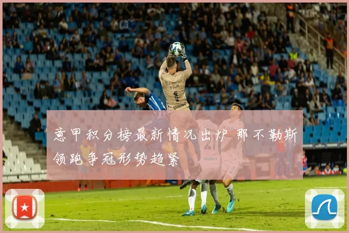 意甲积分榜最新情况出炉 那不勒斯领跑争冠形势趋紧