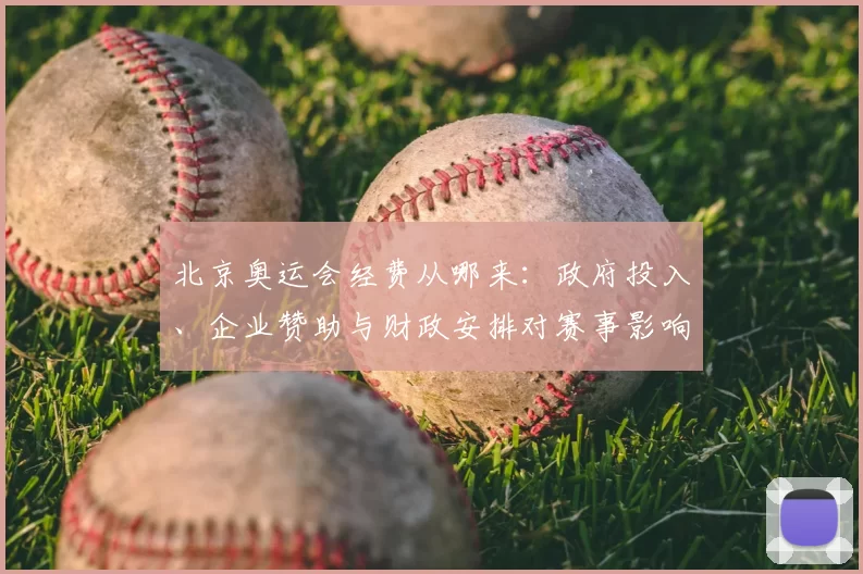 北京奥运会经费从哪来：政府投入、企业赞助与财政安排对赛事影响