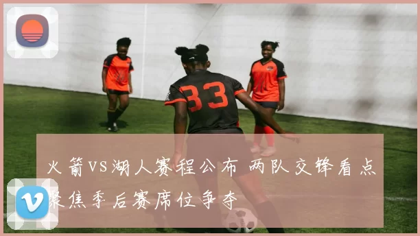 火箭vs湖人赛程公布 两队交锋看点聚焦季后赛席位争夺