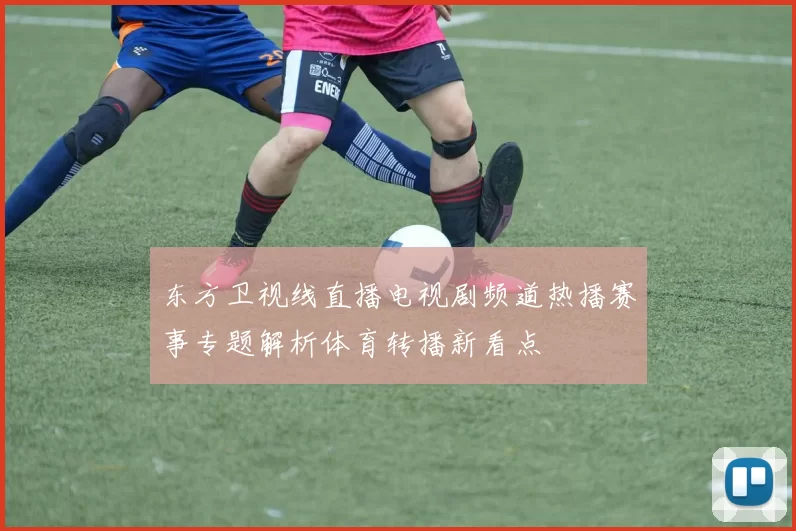 东方卫视线直播电视剧频道热播赛事专题解析体育转播新看点
