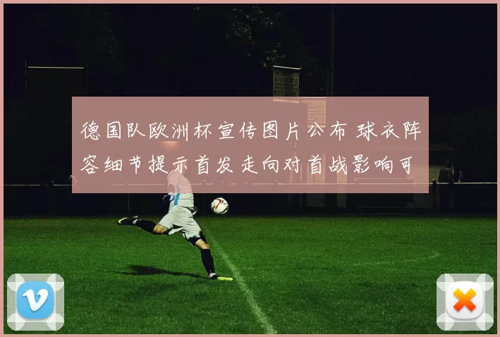 德国队欧洲杯宣传图片公布 球衣阵容细节提示首发走向对首战影响可观