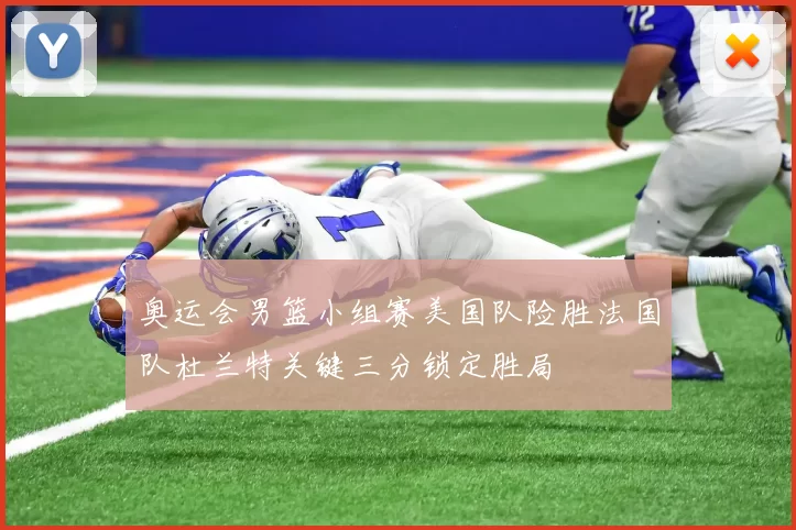 奥运会男篮小组赛美国队险胜法国队杜兰特关键三分锁定胜局