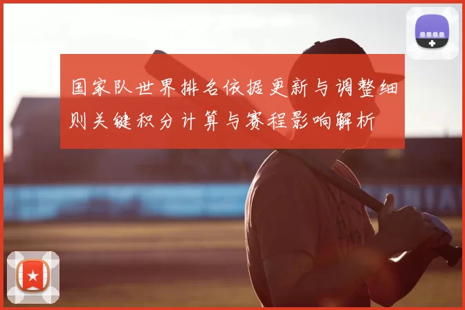 国家队世界排名依据更新与调整细则关键积分计算与赛程影响解析