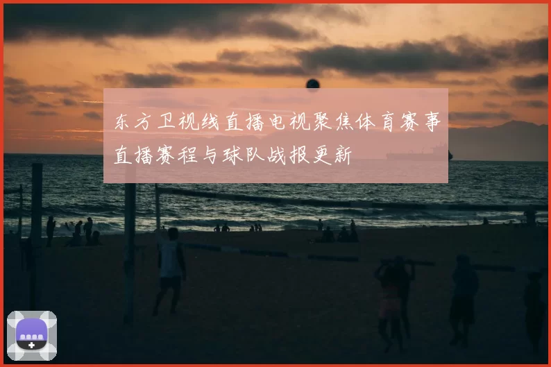 东方卫视线直播电视聚焦体育赛事直播赛程与球队战报更新