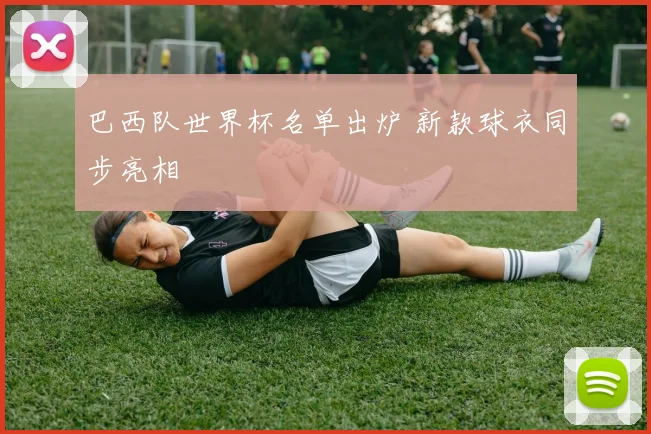 巴西队世界杯名单出炉 新款球衣同步亮相