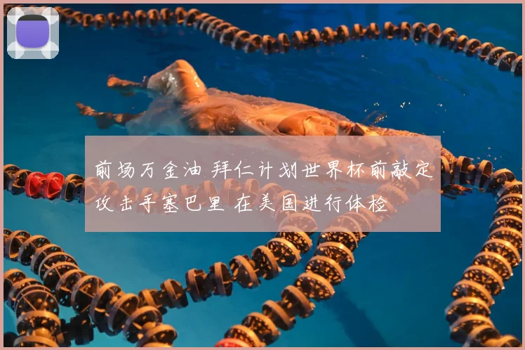 前场万金油 拜仁计划世界杯前敲定攻击手塞巴里 在美国进行体检