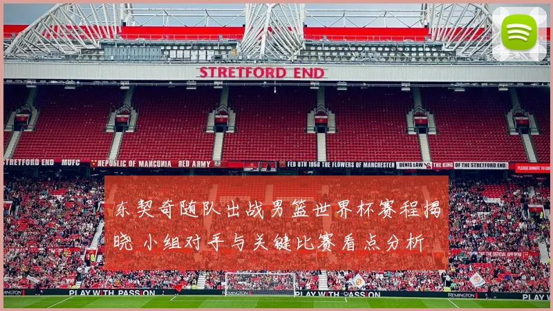 东契奇随队出战男篮世界杯赛程揭晓 小组对手与关键比赛看点分析