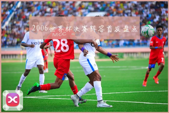 2006世界杯决赛阵容首发盘点