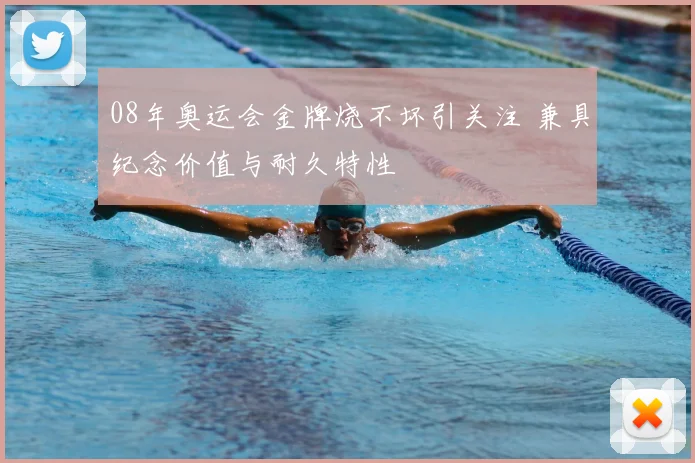 08年奥运会金牌烧不坏引关注 兼具纪念价值与耐久特性