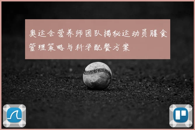 奥运会营养师团队揭秘运动员膳食管理策略与科学配餐方案