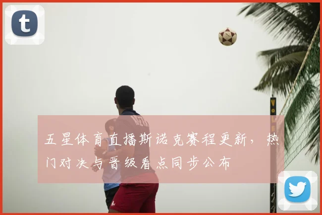 五星体育直播斯诺克赛程更新,热门对决与晋级看点同步公布