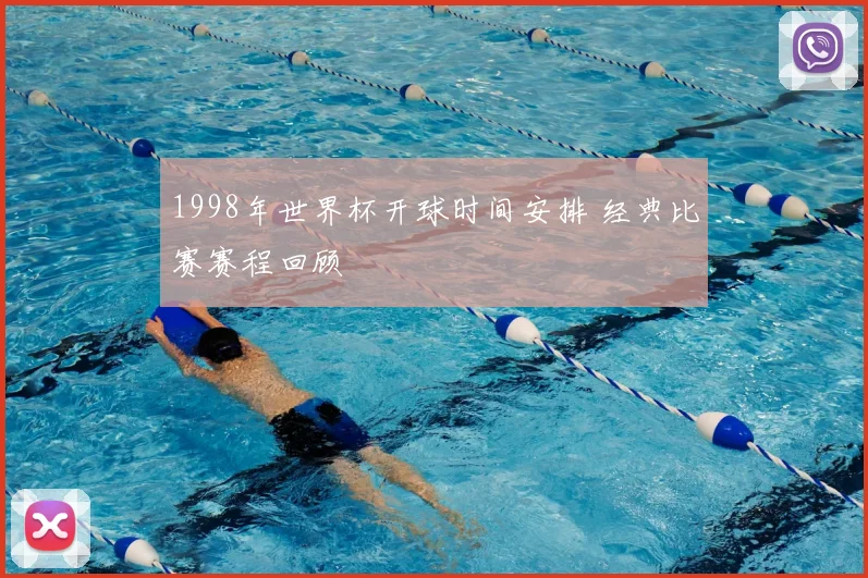 1998年世界杯开球时间安排 经典比赛赛程回顾