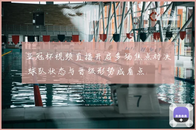 亚冠杯视频直播开启多场焦点对决 球队状态与晋级形势成看点