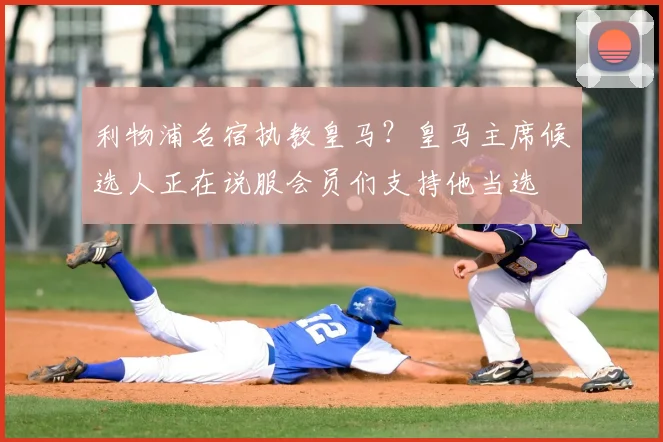 利物浦名宿执教皇马？皇马主席候选人正在说服会员们支持他当选