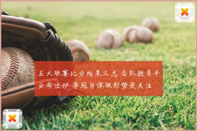 五大联赛比分结果汇总 各队胜负平分布出炉 争冠与保级形势受关注